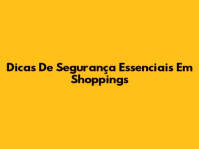 Dicas De Segurança Essenciais Em Shoppings