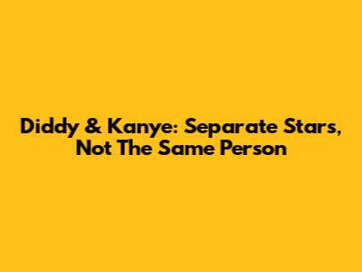 Diddy & Kanye: Separate Stars, Not The Same Person