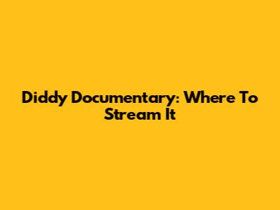 Diddy Documentary: Where To Stream It