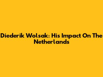 Diederik Wolsak: His Impact On The Netherlands
