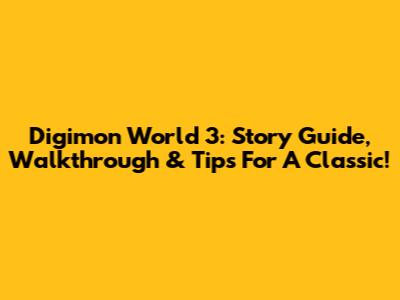 Digimon World 3: Story Guide, Walkthrough & Tips For A Classic!