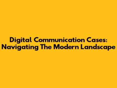 Digital Communication Cases: Navigating The Modern Landscape