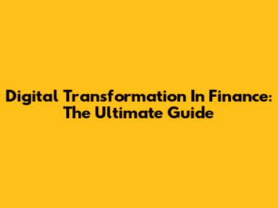 Digital Transformation In Finance: The Ultimate Guide