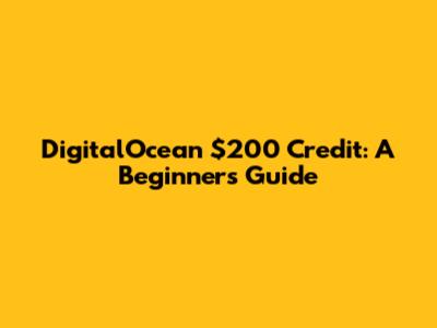 DigitalOcean $200 Credit: A Beginner's Guide