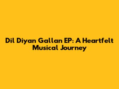 Dil Diyan Gallan EP: A Heartfelt Musical Journey