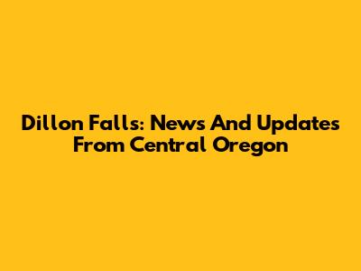 Dillon Falls: News And Updates From Central Oregon
