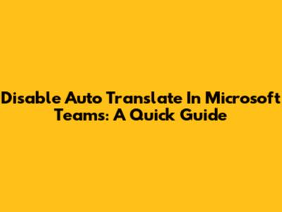 Disable Auto Translate In Microsoft Teams: A Quick Guide