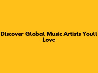 Discover Global Music Artists You'll Love