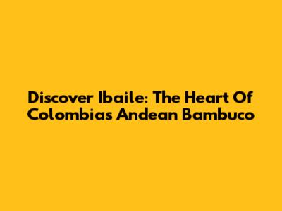Discover Ibaile: The Heart Of Colombia's Andean Bambuco