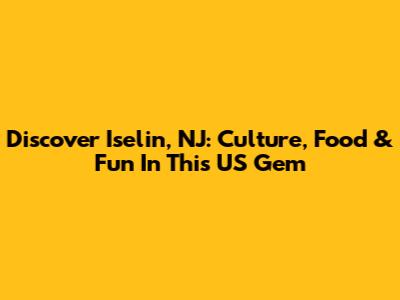 Discover Iselin, NJ: Culture, Food & Fun In This US Gem