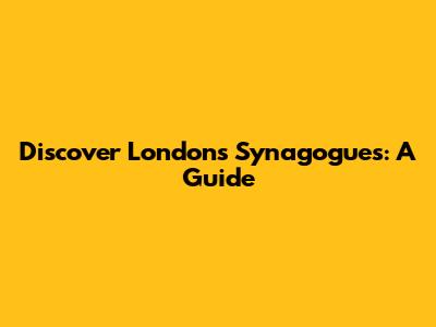 Discover London's Synagogues: A Guide