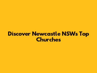 Discover Newcastle NSW's Top Churches