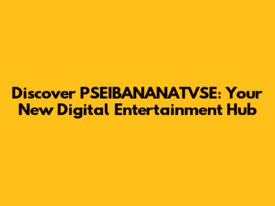 Discover PSEIBANANATVSE: Your New Digital Entertainment Hub
