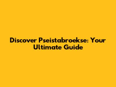 Discover Pseistabroekse: Your Ultimate Guide