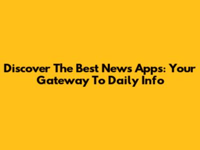 Discover The Best News Apps: Your Gateway To Daily Info