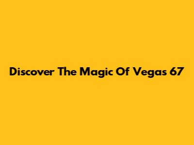 Discover The Magic Of Vegas 67