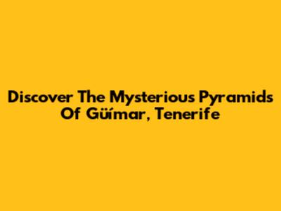 Discover The Mysterious Pyramids Of Güímar, Tenerife