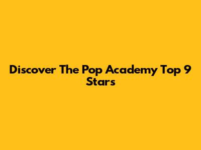 Discover The Pop Academy Top 9 Stars