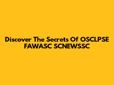 Discover The Secrets Of OSCLPSE FAWASC SCNEWSSC