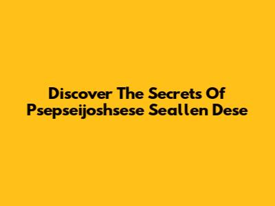 Discover The Secrets Of Psepseijoshsese Seallen Dese