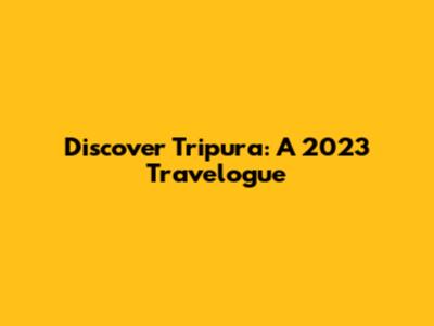 Discover Tripura: A 2023 Travelogue