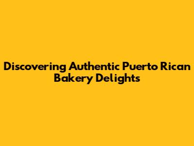 Discovering Authentic Puerto Rican Bakery Delights