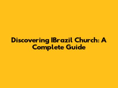 Discovering IBrazil Church: A Complete Guide