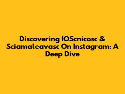 Discovering IOScnicosc & Sciamaleavasc On Instagram: A Deep Dive