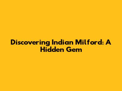 Discovering Indian Milford: A Hidden Gem