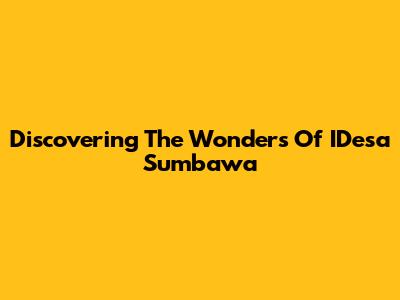 Discovering The Wonders Of IDesa Sumbawa