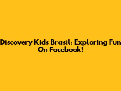 Discovery Kids Brasil: Exploring Fun On Facebook!