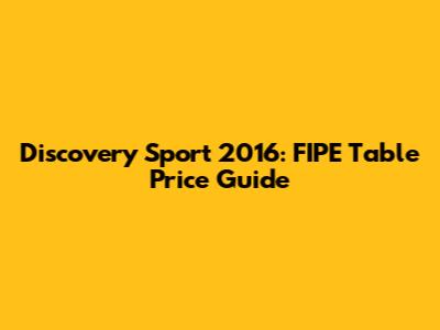 Discovery Sport 2016: FIPE Table Price Guide