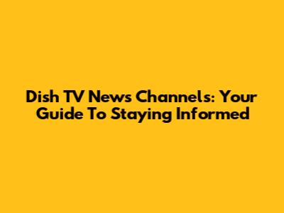 Dish TV News Channels: Your Guide To Staying Informed
