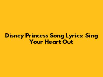 Disney Princess Song Lyrics: Sing Your Heart Out