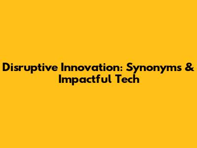 Disruptive Innovation: Synonyms & Impactful Tech