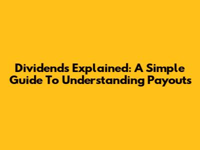 Dividends Explained: A Simple Guide To Understanding Payouts