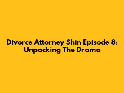 Divorce Attorney Shin Episode 8: Unpacking The Drama