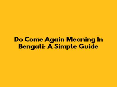 Do Come Again Meaning In Bengali: A Simple Guide