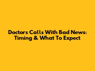 Doctors' Calls With Bad News: Timing & What To Expect