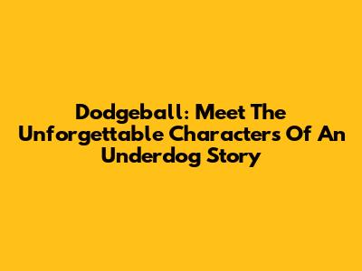 Dodgeball: Meet The Unforgettable Characters Of An Underdog Story