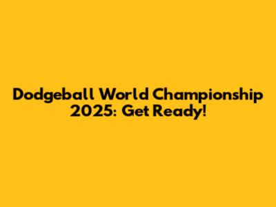 Dodgeball World Championship 2025: Get Ready!