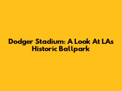 Dodger Stadium: A Look At LA's Historic Ballpark