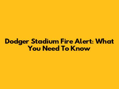 Dodger Stadium Fire Alert: What You Need To Know