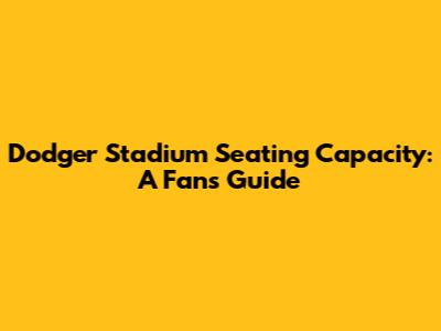 Dodger Stadium Seating Capacity: A Fan's Guide