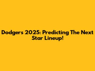 Dodgers 2025: Predicting The Next Star Lineup!