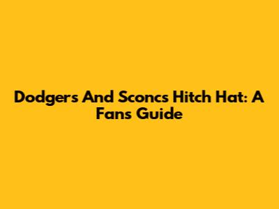 Dodgers And Sconcs Hitch Hat: A Fan's Guide