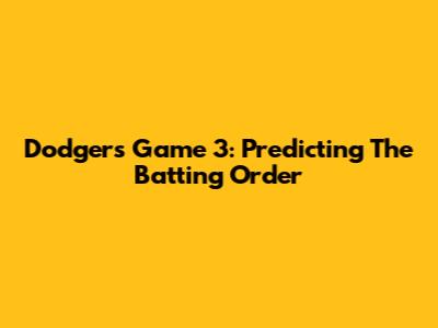 Dodgers Game 3: Predicting The Batting Order