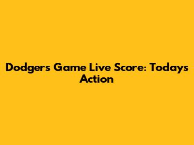 Dodgers Game Live Score: Today's Action
