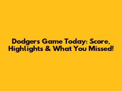 Dodgers Game Today: Score, Highlights & What You Missed!