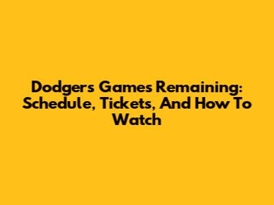 Dodgers Games Remaining: Schedule, Tickets, And How To Watch